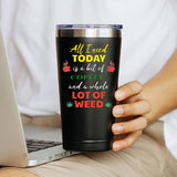 All I Need Today is a bit of Coffee and a whole lot of Weed Mug 20 OZ Stainless Steel Tumbler Insulated Funny Travel Mug Novelty Gift